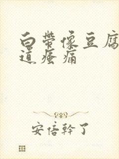 白带像豆腐渣阴道瘙痛