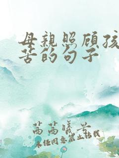 母亲照顾孩子辛苦的句子