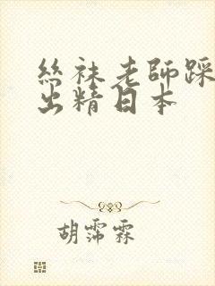 丝袜老师踩我的出精日本