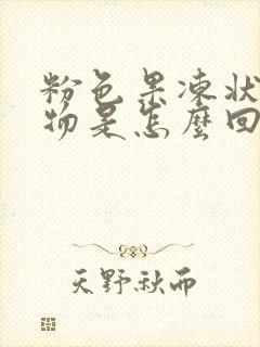 粉色果冻状分泌物是怎么回事