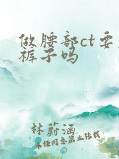 做腰部ct要脱裤子吗