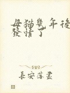 母猫几年后就不发情了