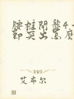 腰椎间盘4一5节突出怎么治疗