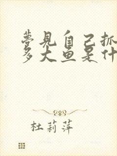 梦见自己抓了很多大鱼是什么征兆