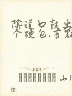 阴道口鼓出来一个硬包,有点疼怎么回事