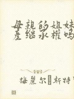 母亲的姐妹有遗产继承权吗