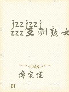 jzzjzzjzzz亚洲熟女少妇