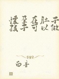 怀孕在肚子里的孩子可以做亲子鉴定吗