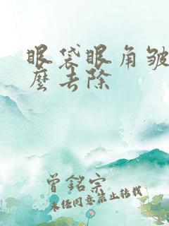 眼袋眼角皱纹怎么去除