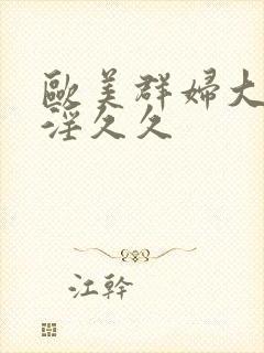 欧美群妇大交乱淫久久