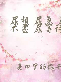 尿频 尿急 尿不尽 尿等待