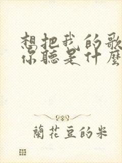 想把我的歌唱给你听是什么歌