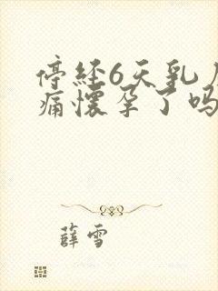 停经6天乳房胀痛怀孕了吗