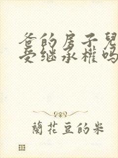 爸的房子儿子享受继承权吗