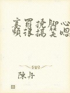 赛罗挠脚心的视频很搞笑嗯嗯