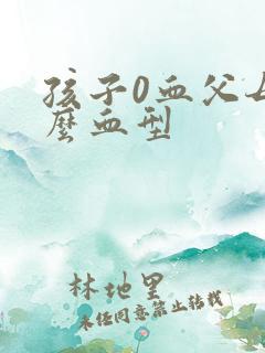 孩子0血父母什么血型