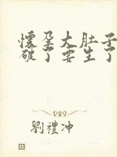 怀孕大肚子羊水破了要生了