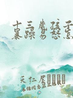 十三岁孩子脾气暴躁易怒怎么办