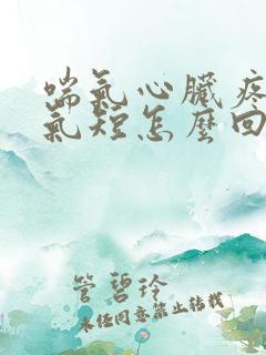 喘气心脏疼胸闷气短怎么回事