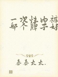 一次性内裤女士哪个牌子好