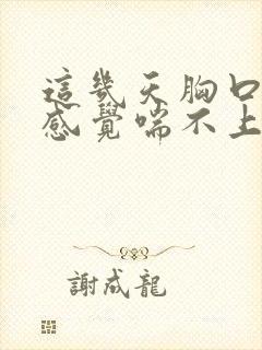 这几天胸口疼闷感觉喘不上气