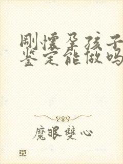 刚怀孕孩子亲子鉴定能做吗