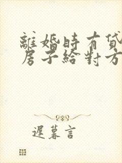 离婚时有贷款的房子给对方应如何处理