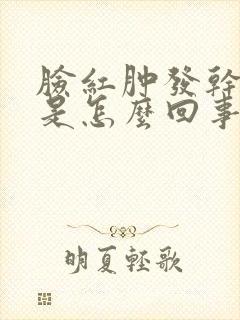 脸红肿发干发痒是怎么回事