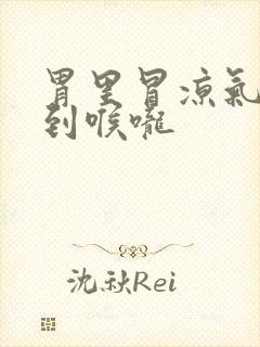 胃里冒凉气一直到喉咙