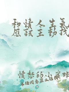 和情人生气了 应该主动找他说话吗