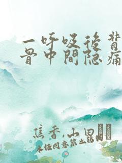 一呼吸后背肩胛骨中间隐痛