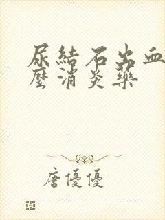 尿结石出血吃什么消炎药