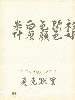 米白色开衫内搭什么颜色好看