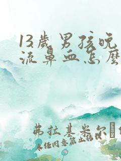 13岁男孩晚上流鼻血怎么回事