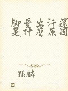 脚爱出汗还冰凉是什么原因