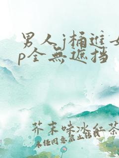 男人j桶进女人p全无遮挡