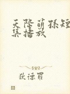 天降萌孙短剧全集播放