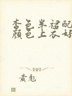 杏色半裙配什么颜色上衣好看