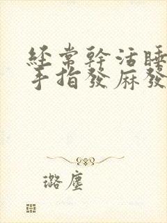 经常干活睡觉后手指发麻发胀