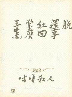 手掌红还脱皮是怎么回事