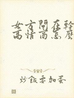 女方问在干嘛呢高情商怎么回复