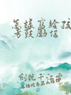 怎样写给孩子中考鼓励信