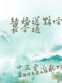 结婚送点啥礼物最合适