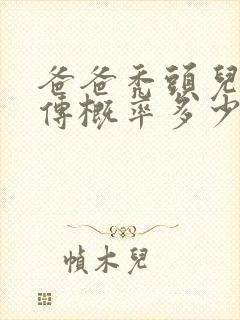 爸爸秃头儿子遗传概率多少