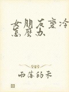 女朋友变冷淡了怎么办