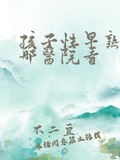 孩子性早熟在去哪医院看