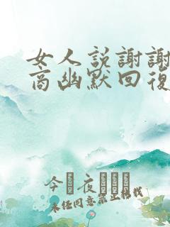 女人说谢谢高情商幽默回复