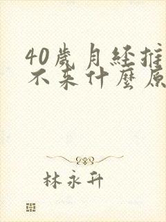 40岁月经推迟不来什么原因