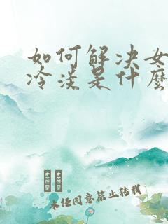 如何解决女人性冷淡是什么原因引起的