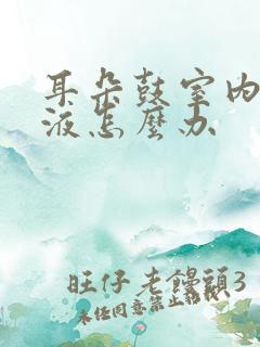 耳朵鼓室内有积液怎么办